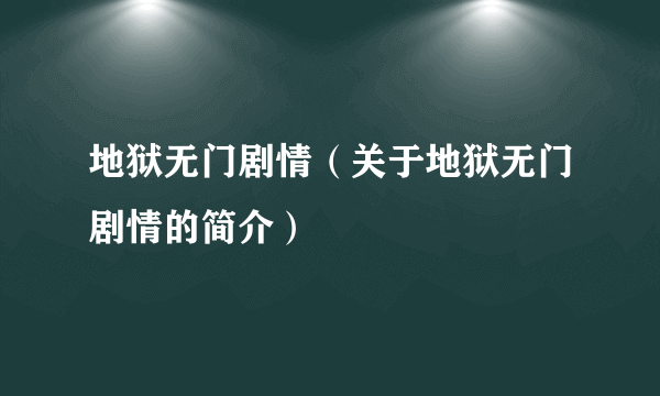 地狱无门剧情（关于地狱无门剧情的简介）