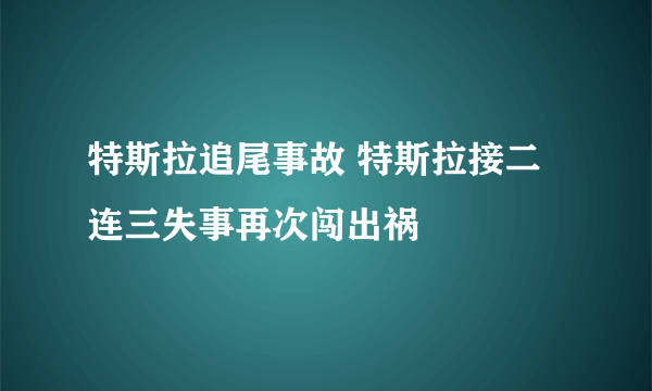 特斯拉追尾事故 特斯拉接二连三失事再次闯出祸