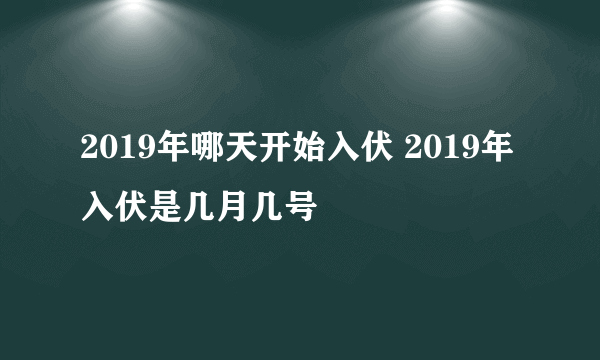 2019年哪天开始入伏 2019年入伏是几月几号