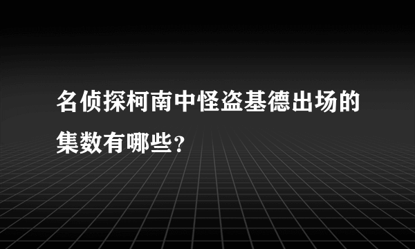 名侦探柯南中怪盗基德出场的集数有哪些？