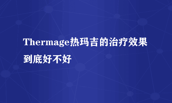 Thermage热玛吉的治疗效果到底好不好