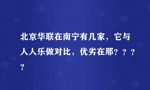 北京华联在南宁有几家，它与人人乐做对比，优劣在那？？？？