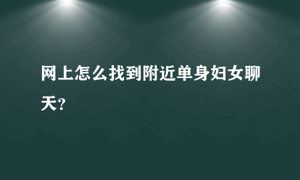 网上怎么找到附近单身妇女聊天？