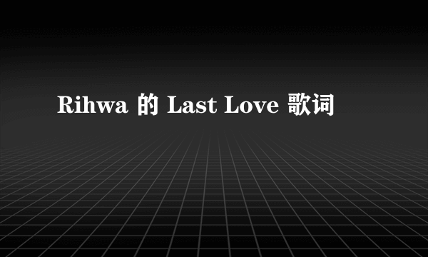 Rihwa 的 Last Love 歌词