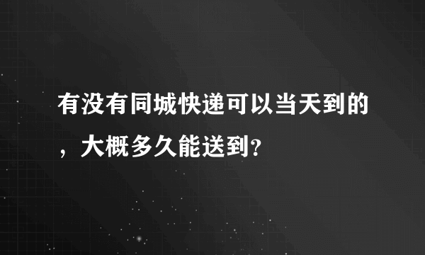 有没有同城快递可以当天到的，大概多久能送到？