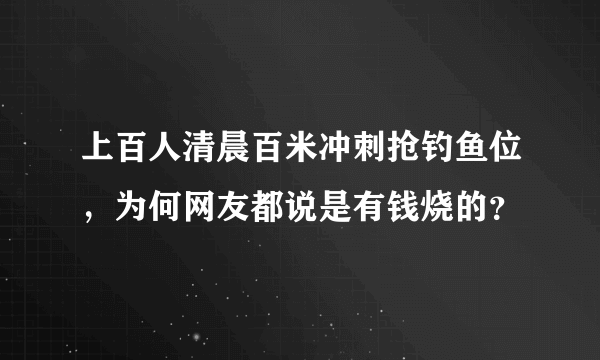 上百人清晨百米冲刺抢钓鱼位，为何网友都说是有钱烧的？