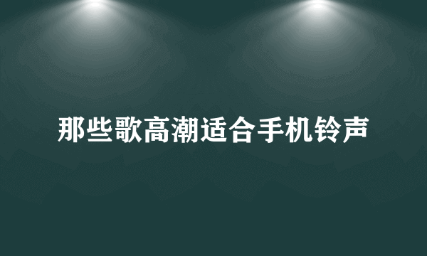 那些歌高潮适合手机铃声