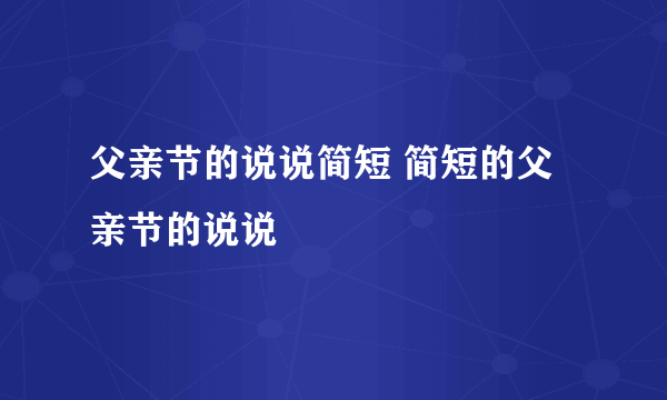 父亲节的说说简短 简短的父亲节的说说