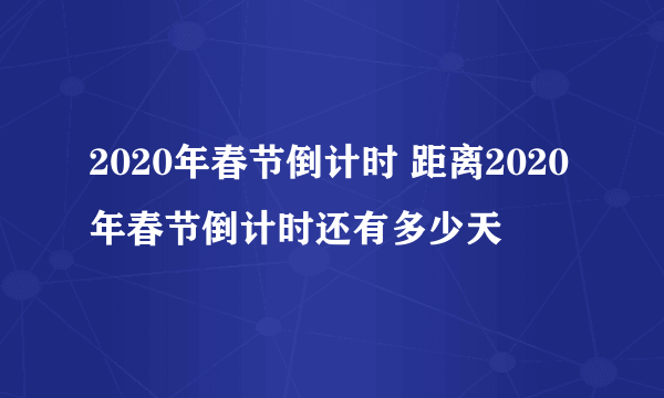 2020年春节倒计时 距离2020年春节倒计时还有多少天