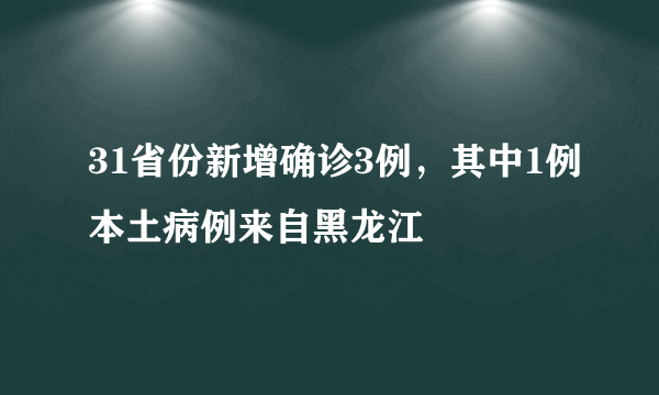 31省份新增确诊3例，其中1例本土病例来自黑龙江