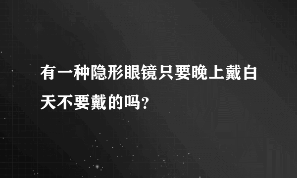 有一种隐形眼镜只要晚上戴白天不要戴的吗？