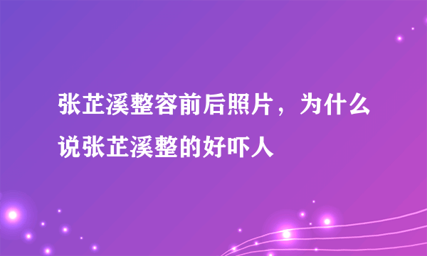 张芷溪整容前后照片，为什么说张芷溪整的好吓人