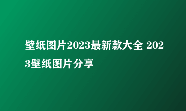 壁纸图片2023最新款大全 2023壁纸图片分享