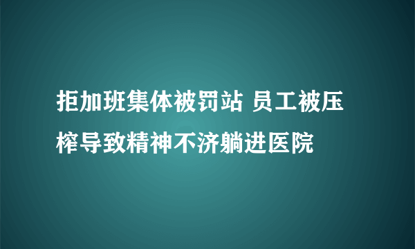 拒加班集体被罚站 员工被压榨导致精神不济躺进医院