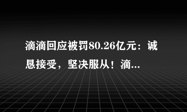 滴滴回应被罚80.26亿元：诚恳接受，坚决服从！滴滴为何屡次被罚？