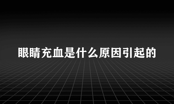 眼睛充血是什么原因引起的