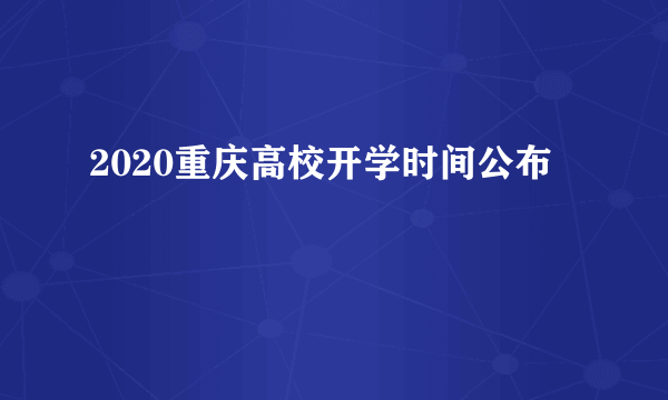 2020重庆高校开学时间公布