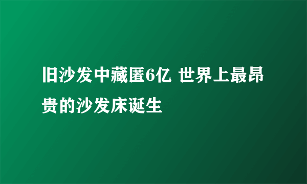 旧沙发中藏匿6亿 世界上最昂贵的沙发床诞生