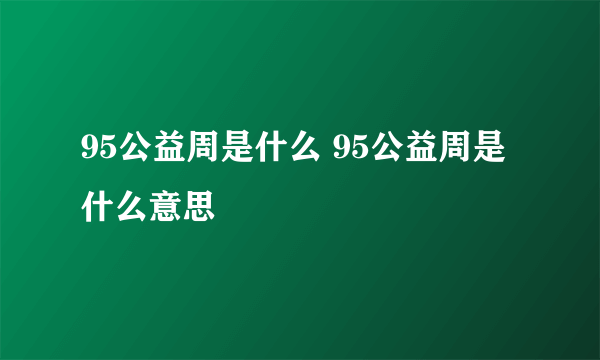 95公益周是什么 95公益周是什么意思