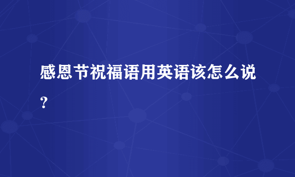 感恩节祝福语用英语该怎么说？