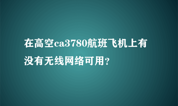 在高空ca3780航班飞机上有没有无线网络可用？