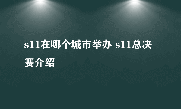 s11在哪个城市举办 s11总决赛介绍