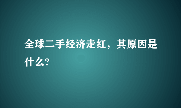 全球二手经济走红，其原因是什么?