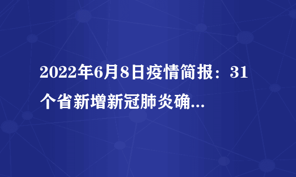 2022年6月8日疫情简报：31个省新增新冠肺炎确诊病例67例；新疆本轮疫情实现全面清零；北京受疫情影响单位可申请缓缴住房公积金；韩国入境时未接种疫苗人员免除隔离