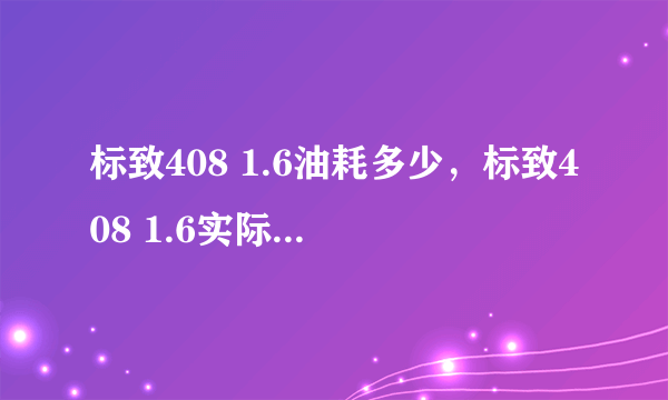 标致408 1.6油耗多少，标致408 1.6实际油耗多少