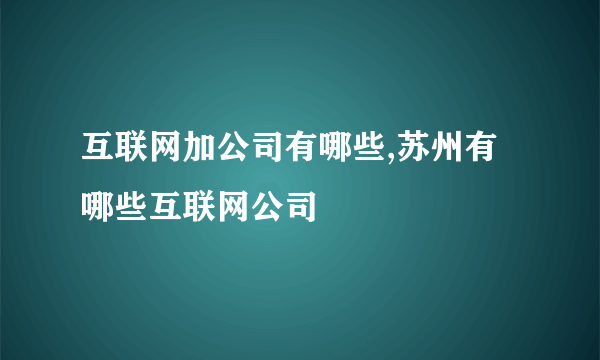 互联网加公司有哪些,苏州有哪些互联网公司