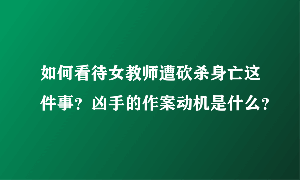 如何看待女教师遭砍杀身亡这件事？凶手的作案动机是什么？