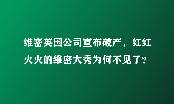 维密英国公司宣布破产，红红火火的维密大秀为何不见了？