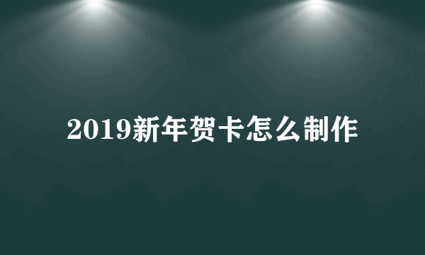 2019新年贺卡怎么制作