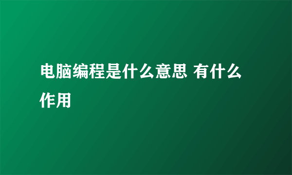 电脑编程是什么意思 有什么作用