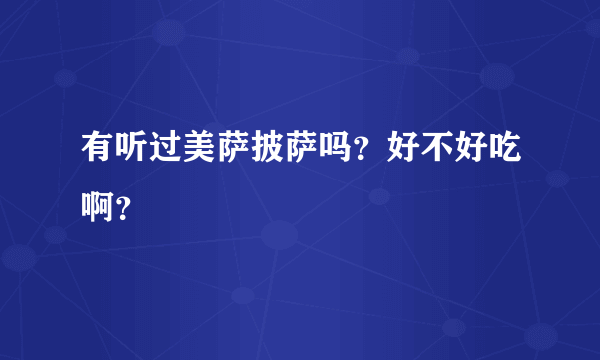 有听过美萨披萨吗？好不好吃啊？