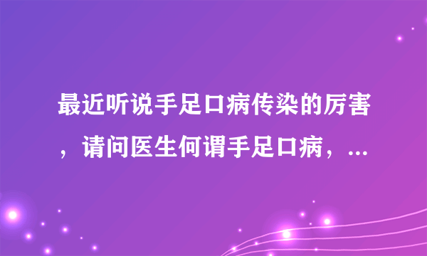 最近听说手足口病传染的厉害，请问医生何谓手足口病，怎么预防呢