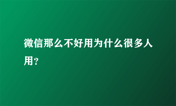 微信那么不好用为什么很多人用？