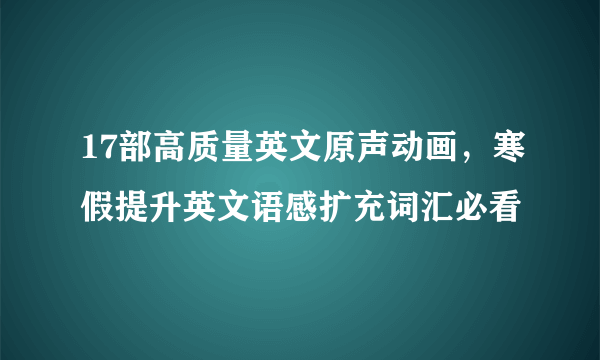 17部高质量英文原声动画，寒假提升英文语感扩充词汇必看