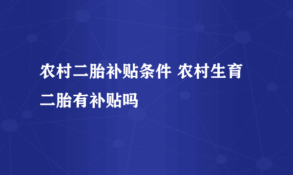 农村二胎补贴条件 农村生育二胎有补贴吗