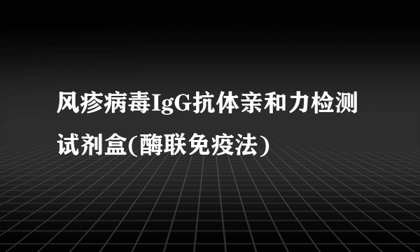 风疹病毒IgG抗体亲和力检测试剂盒(酶联免疫法)