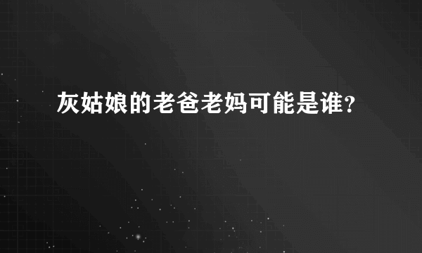 灰姑娘的老爸老妈可能是谁？