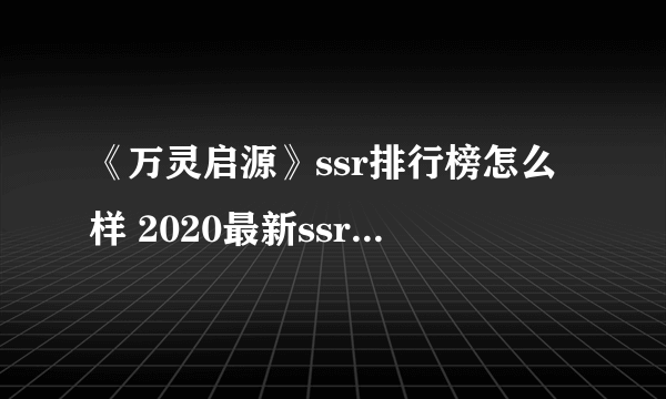 《万灵启源》ssr排行榜怎么样 2020最新ssr图鉴一览