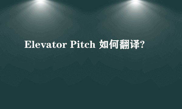 Elevator Pitch 如何翻译?