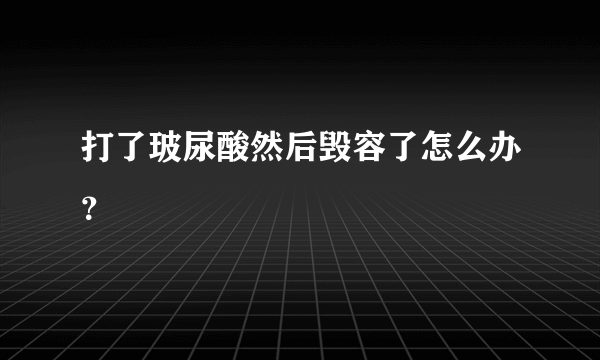 打了玻尿酸然后毁容了怎么办？