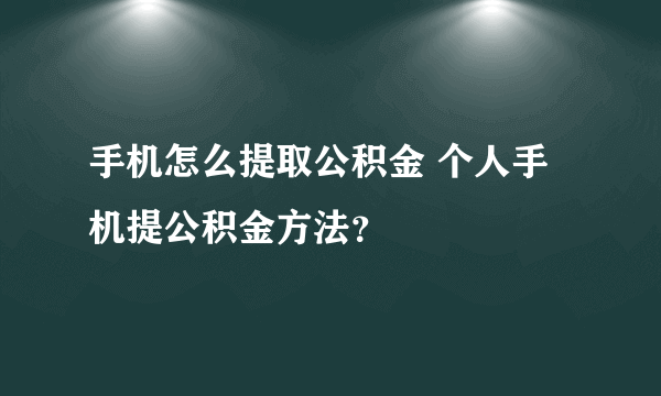 手机怎么提取公积金 个人手机提公积金方法？