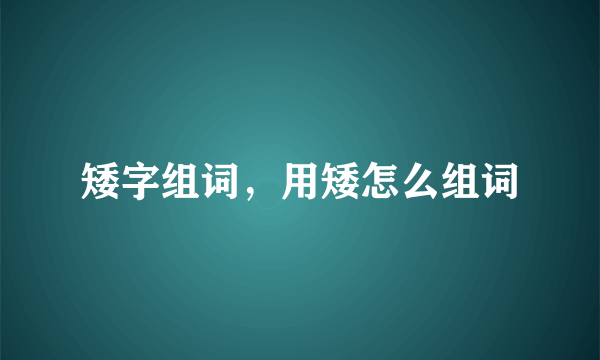 矮字组词，用矮怎么组词