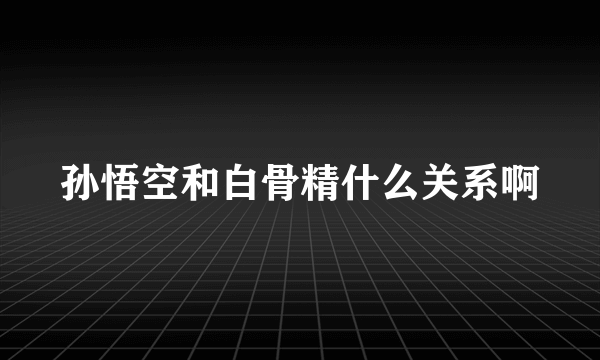 孙悟空和白骨精什么关系啊