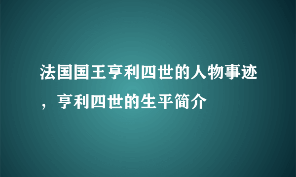 法国国王亨利四世的人物事迹，亨利四世的生平简介