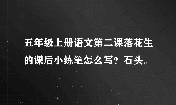 五年级上册语文第二课落花生的课后小练笔怎么写？石头。