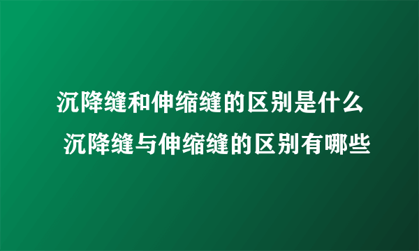 沉降缝和伸缩缝的区别是什么 沉降缝与伸缩缝的区别有哪些